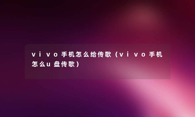 vivo手机怎么给传歌（vivo手机怎么u盘传歌）