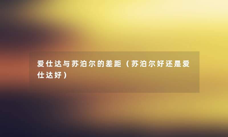 爱仕达与苏泊尔的差距（苏泊尔好还是爱仕达好）