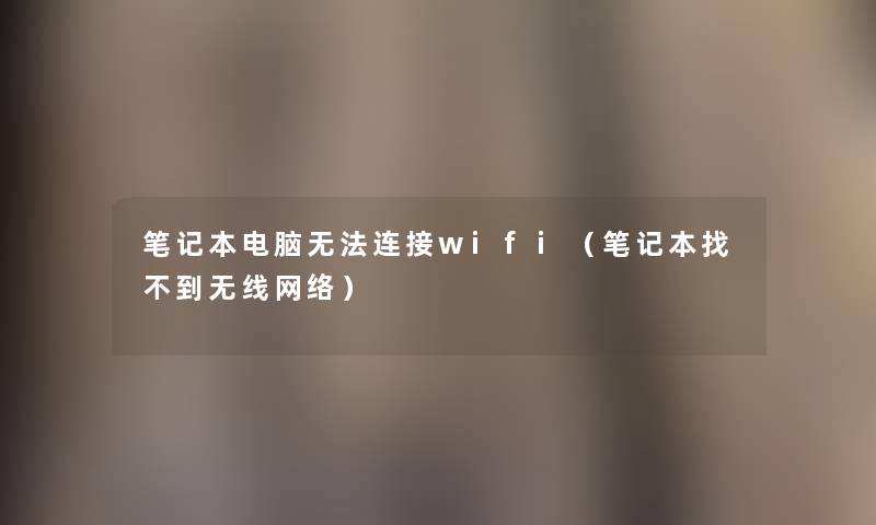 笔记本电脑无法连接wifi（笔记本找不到无线网络）