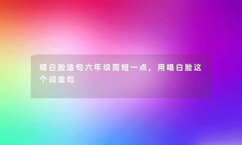 唱白脸造句六年级简短一点,用唱白脸这个词造句