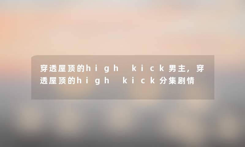 穿透屋顶的high kick男主,穿透屋顶的high kick分集剧情