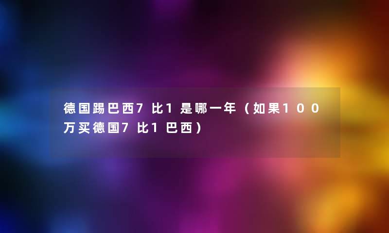 德国踢巴西7比1是哪一年（如果100万买德国7比1巴西）