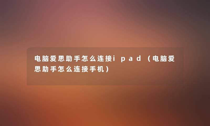 电脑爱思怎么连接ipad（电脑爱思怎么连接手机）