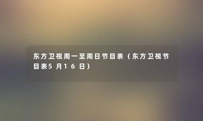 东方卫视周一至周日节目表（东方卫视节目表5月16日）