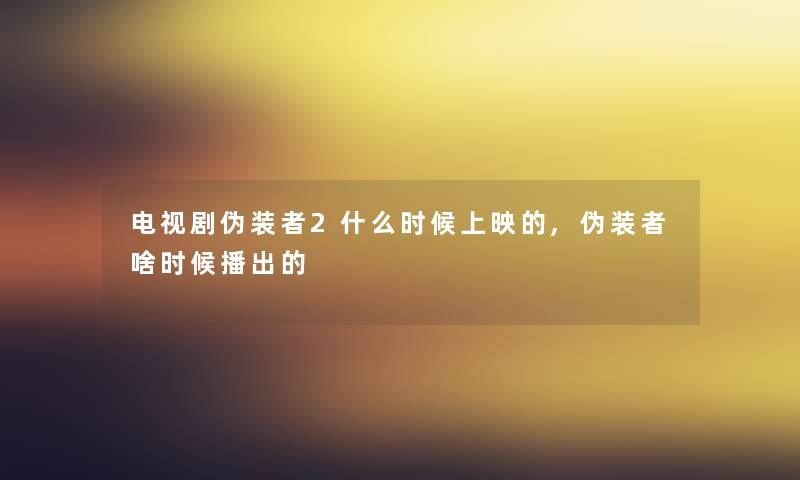 电视剧伪装者2什么时候上映的,伪装者啥时候播出的