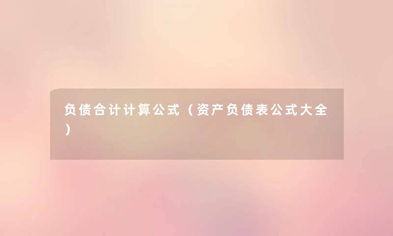 负债合计计算公式（资产负债表公式大全）