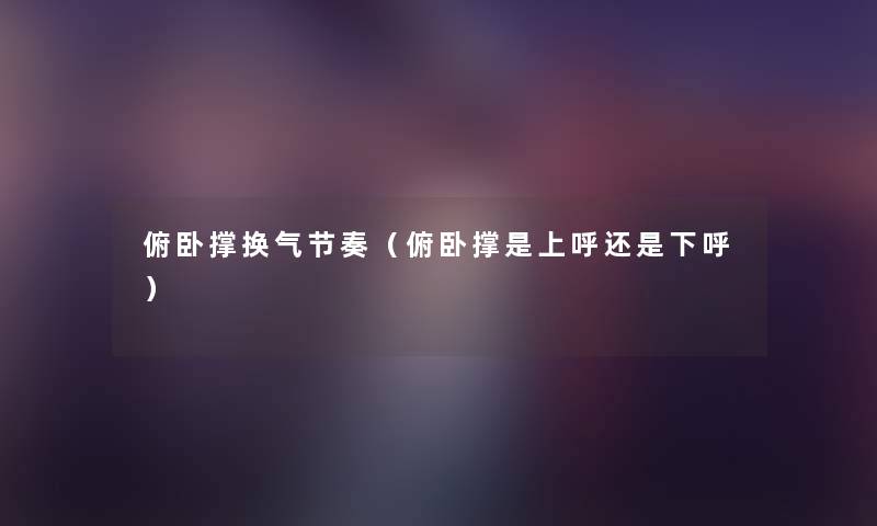 俯卧撑换气节奏（俯卧撑是上呼还是下呼）