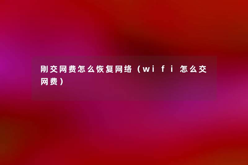 刚交网费怎么恢复网络（wifi怎么交网费）