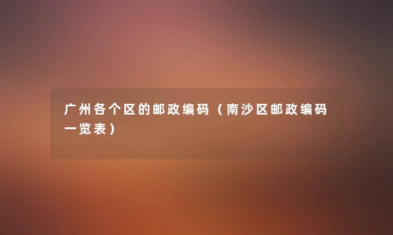 广州各个区的邮政编码（南沙区邮政编码一览表）