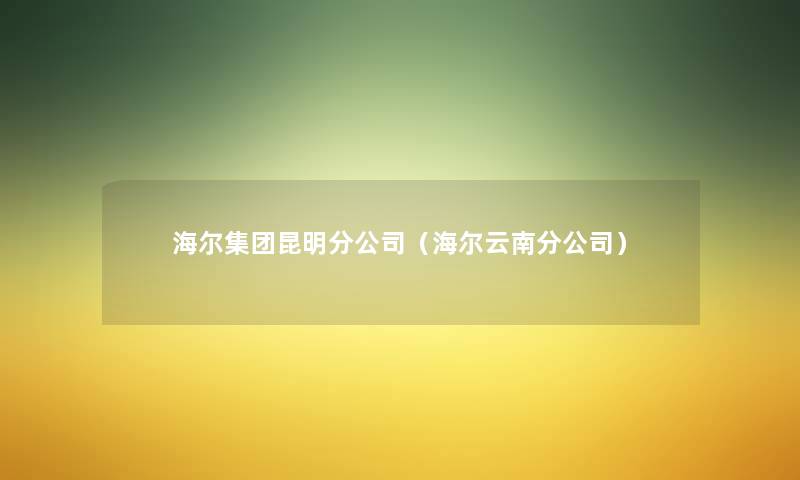 海尔集团昆明分公司（海尔云南分公司）