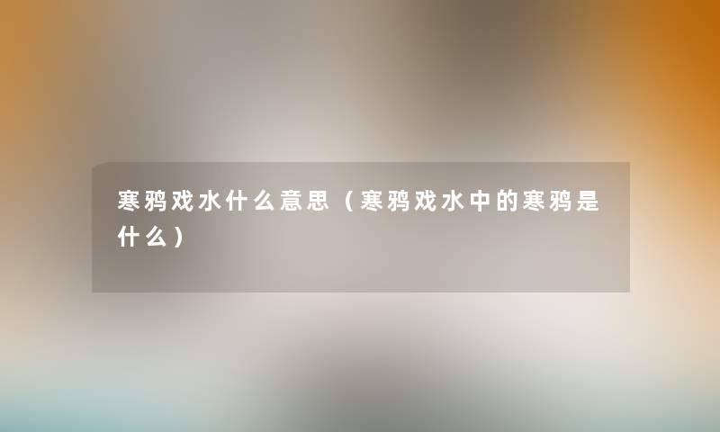 寒鸦戏水什么意思（寒鸦戏水中的寒鸦是什么）