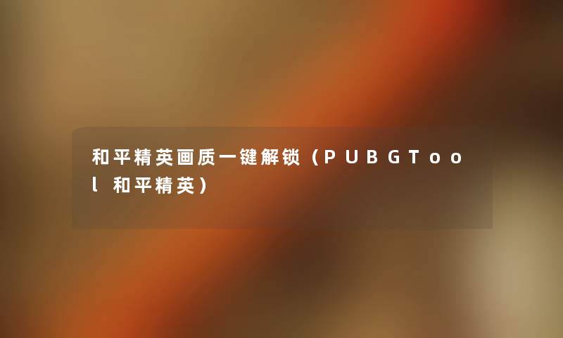 和平精英画质一键解锁（PUBGTool和平精英）