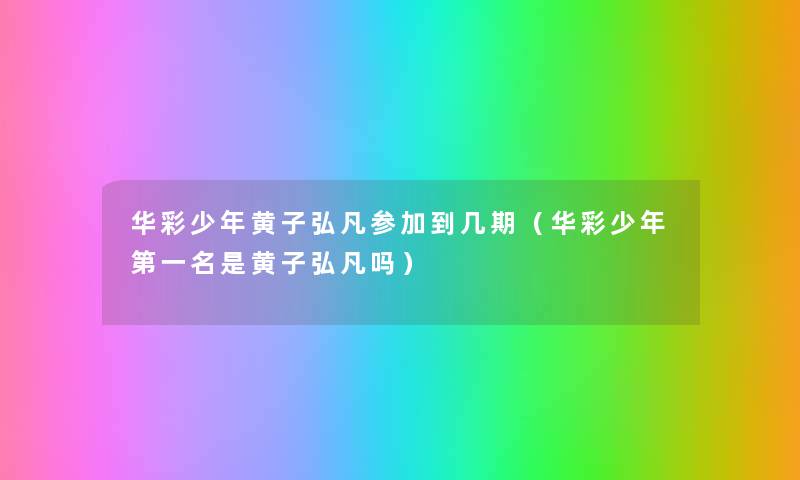 华彩少年黄子弘凡参加到几期（华彩少年第一名是黄子弘凡吗）