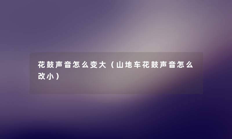 花鼓声音怎么变大（山地车花鼓声音怎么改小）