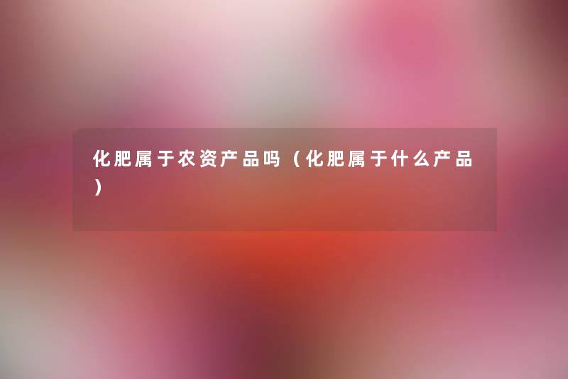 化肥属于农资吗（化肥属于什么）