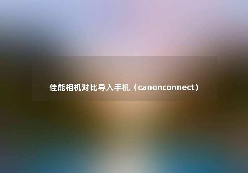 佳能相机对比导入手机（canonconnect）