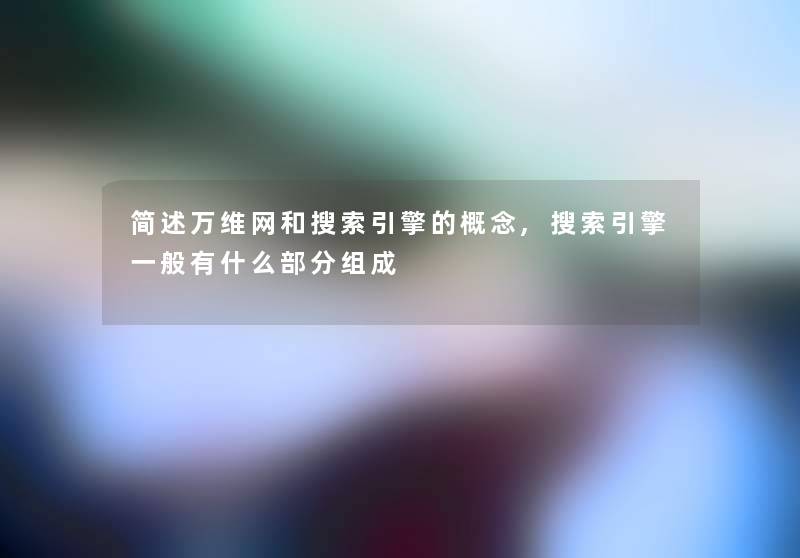 万维网和搜索引擎的概念,搜索引擎一般有什么部分组成