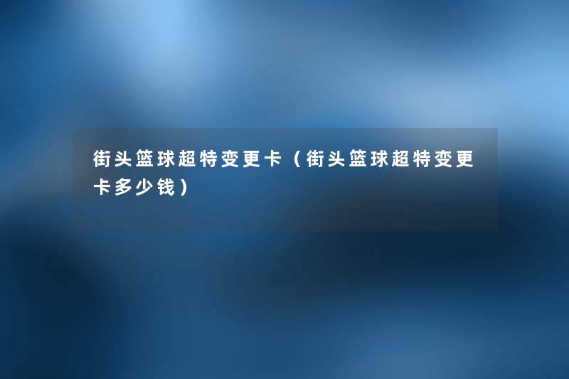 街头篮球超特变更卡（街头篮球超特变更卡多少钱）