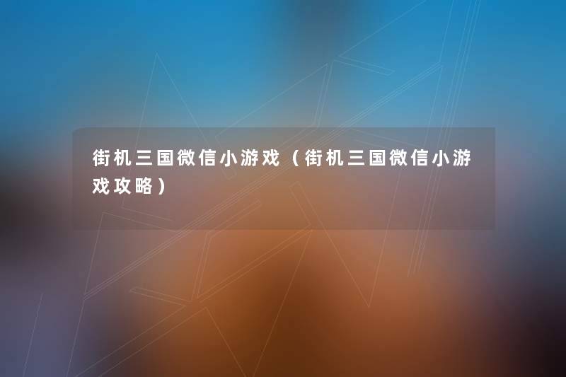 街机三国微信小游戏（街机三国微信小游戏攻略）