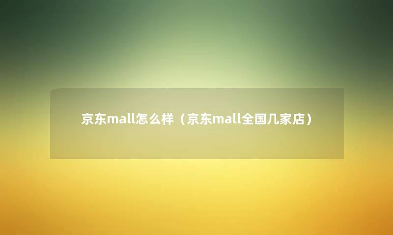 京东mall怎么样（京东mall全国几家店）