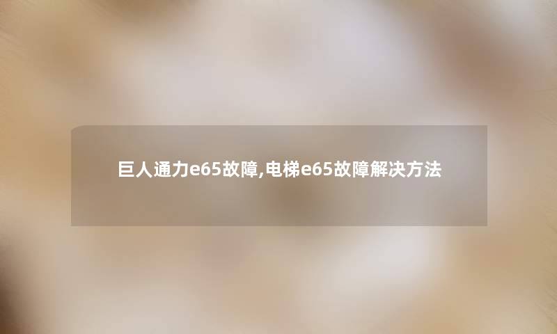 巨人通力e65故障,电梯e65故障解决方法