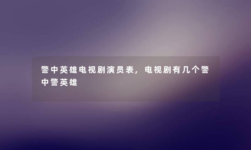 警中英雄电视剧演员表,电视剧有几个警中警英雄