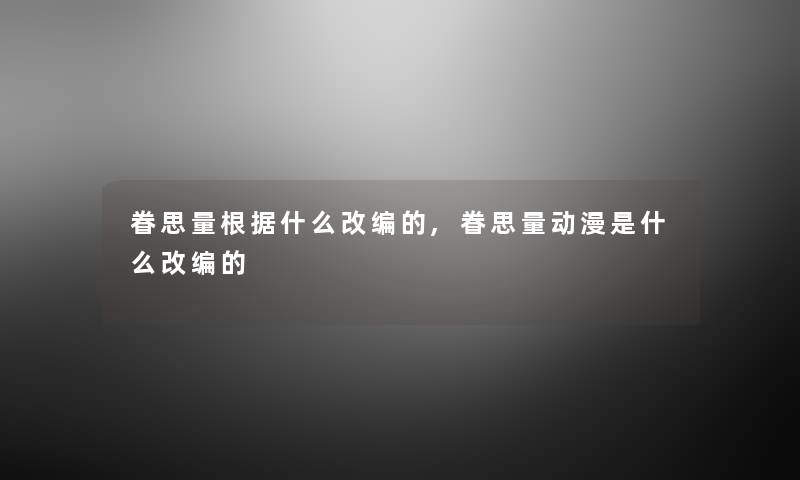 眷思量根据什么改编的,眷思量动漫是什么改编的