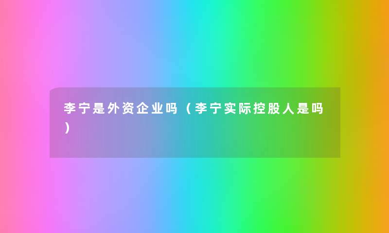 李宁是外资企业吗（李宁实际控股人是吗）