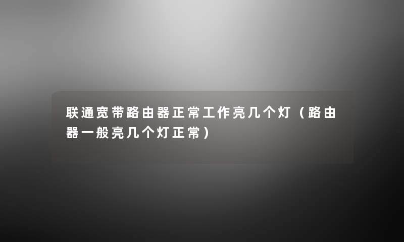 联通宽带路由器正常工作亮几个灯（路由器一般亮几个灯正常）