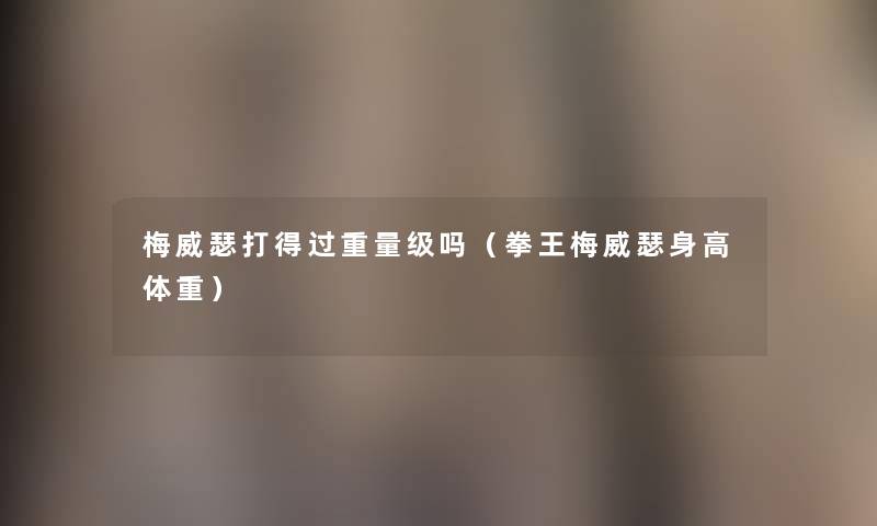 梅威瑟打得过重量级吗（拳王梅威瑟身高体重）