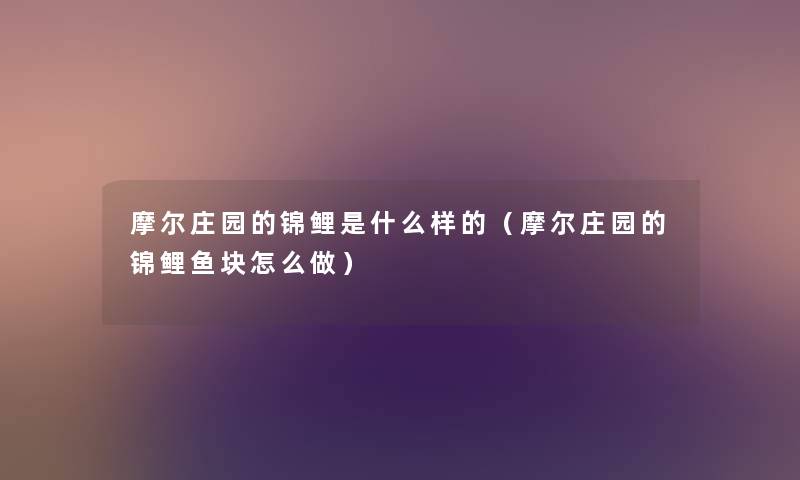 摩尔庄园的锦鲤是什么样的（摩尔庄园的锦鲤鱼块怎么做）