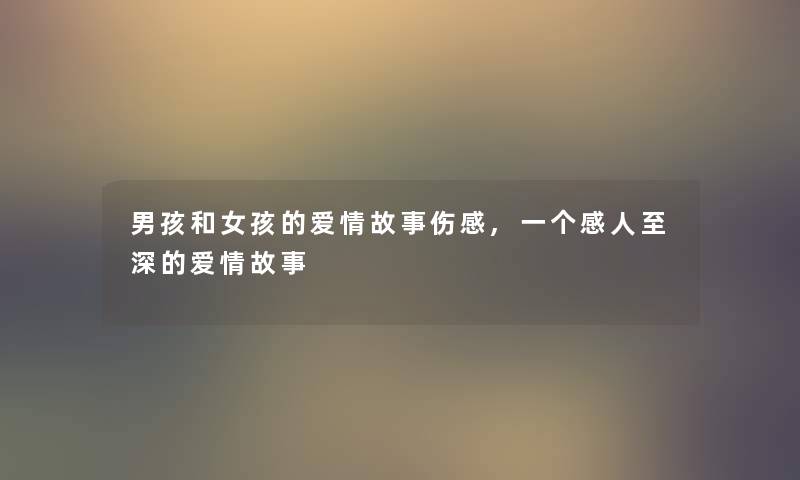 男孩和女孩的爱情故事伤感,一个感人至深的爱情故事