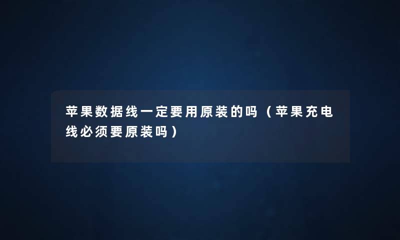 苹果数据线一定要用原装的吗（苹果充电线必须要原装吗）