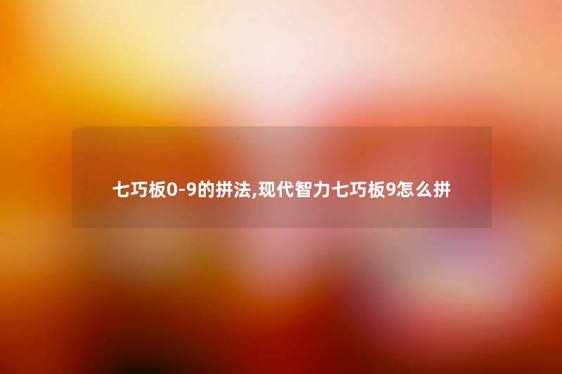 七巧板0-9的拼法,现代智力七巧板9怎么拼