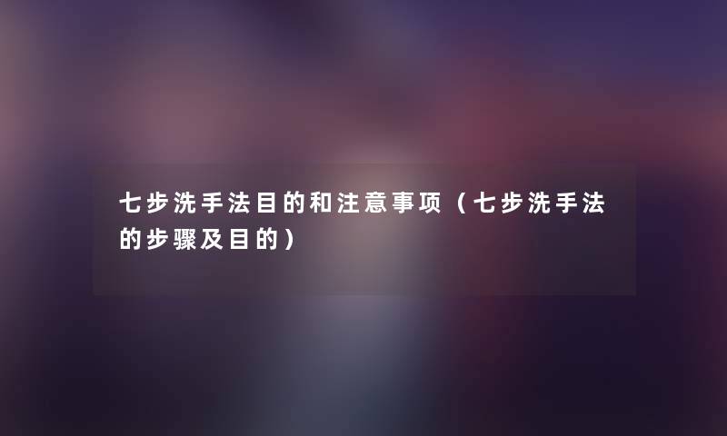 七步洗手法目的和事项（七步洗手法的步骤及目的）