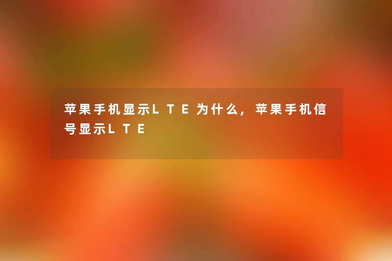 苹果手机显示LTE为什么,苹果手机信号显示LTE