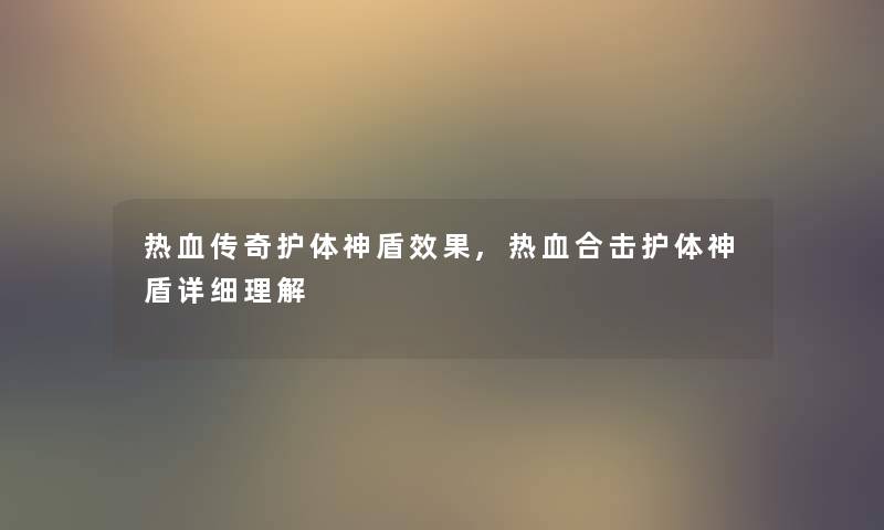 热血传奇护体神盾效果,热血合击护体神盾详细理解