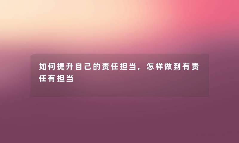 如何提升自己的责任担当,怎样做到有责任有担当