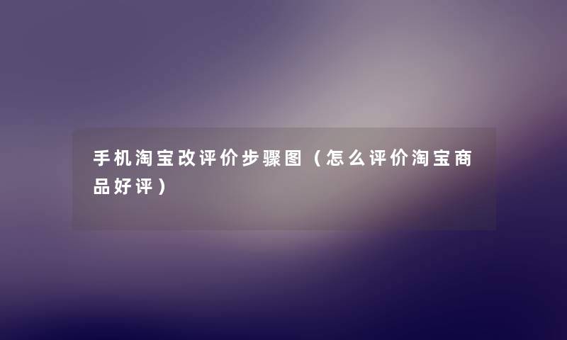 手机淘宝改评价步骤图（怎么评价淘宝商品好评）