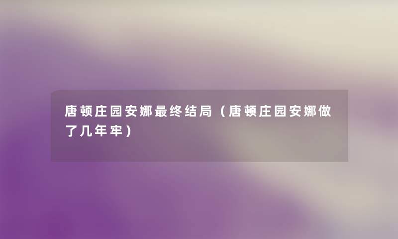 唐顿庄园安娜终结局（唐顿庄园安娜做了几年牢）