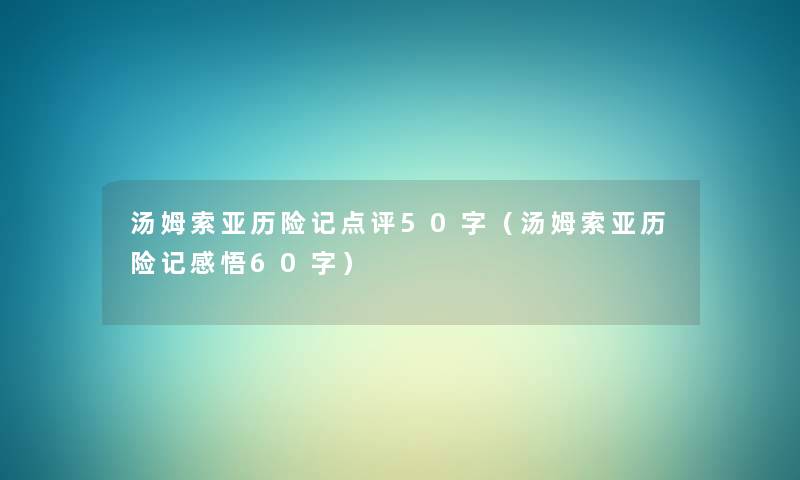 汤姆索亚历险记点评50字（汤姆索亚历险记感悟60字）