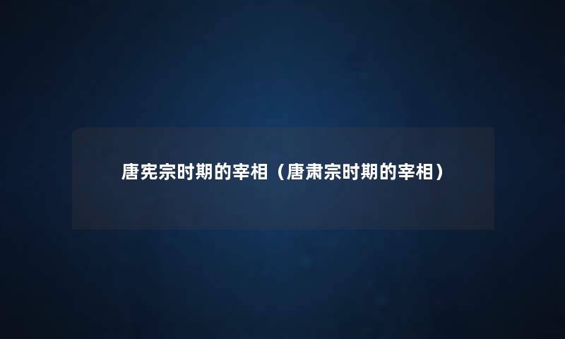 唐宪宗时期的宰相（唐肃宗时期的宰相）