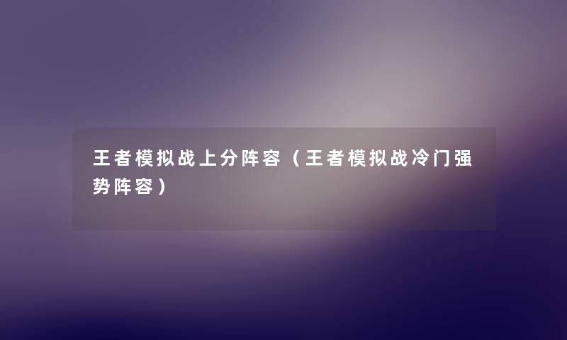 王者模拟战上分阵容（王者模拟战冷门强势阵容）