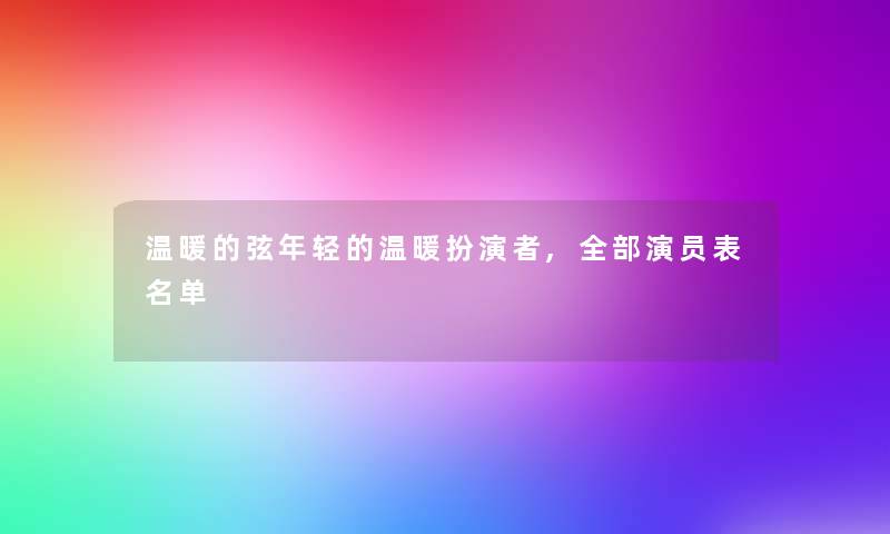 温暖的弦年轻的温暖扮演者,整理的演员表名单