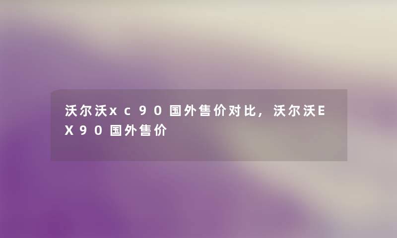 沃尔沃xc90国外售价对比,沃尔沃EX90国外售价