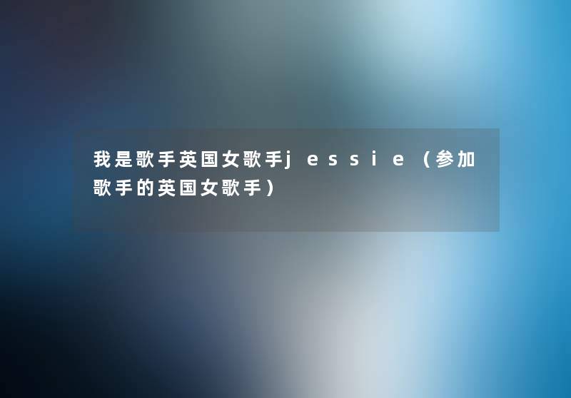 我是歌手英国女歌手jessie（参加歌手的英国女歌手）