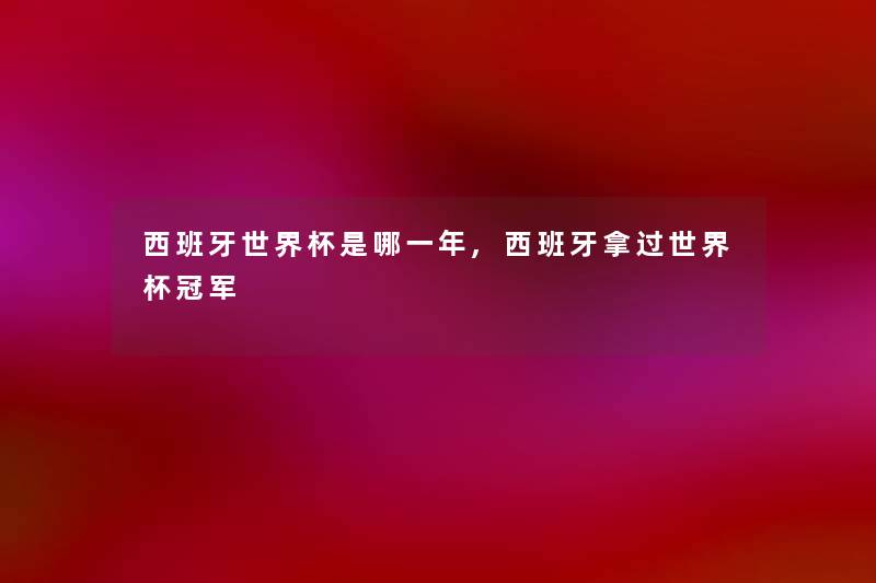 西班牙世界杯是哪一年,西班牙拿过世界杯冠军