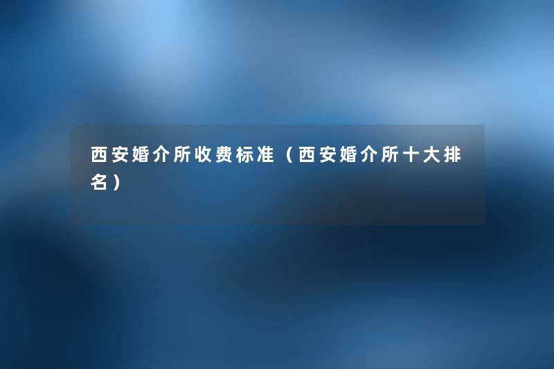 西安婚介所收费标准（西安婚介所一些推荐）