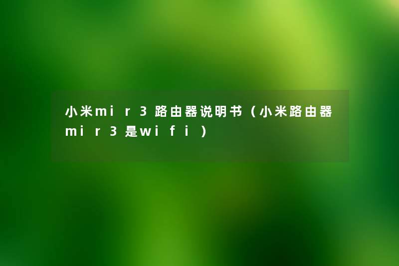 小米mir3路由器说明书（小米路由器mir3是wifi）