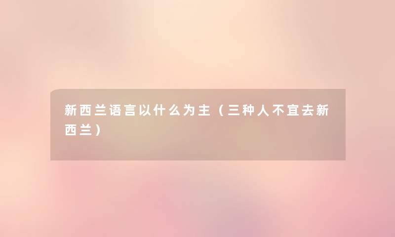 新西兰语言以什么为主（三种人不宜去新西兰）